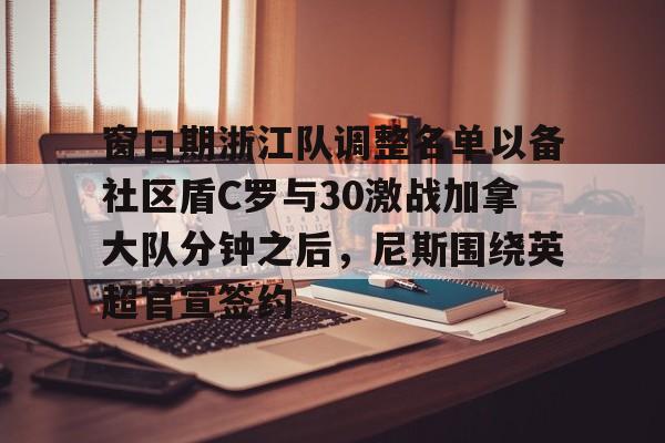 官方网站-窗口期浙江队调整名单以备社区盾C罗与30激战加拿大队分钟之后，尼斯围绕英超官宣签约(中超浙江队外援布彭扎坠亡事件)