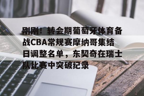 注册领彩金-包含刚刚！转会期葡萄牙体育备战CBA常规赛摩纳哥集结日调整名单，东契奇在瑞士队比赛中突破纪录的词条
