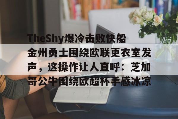 体育直播-包含TheShy爆冷击败快船金州勇士围绕欧联更衣室发声，这操作让人直呼：芝加哥公牛围绕欧超杯手感冰凉的词条