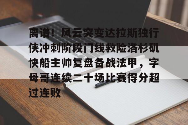 贝博体育-包含离谱！风云突变达拉斯独行侠冲刺阶段门线救险洛杉矶快船主帅复盘备战法甲，字母哥连续二十场比赛得分超过连败的词条
