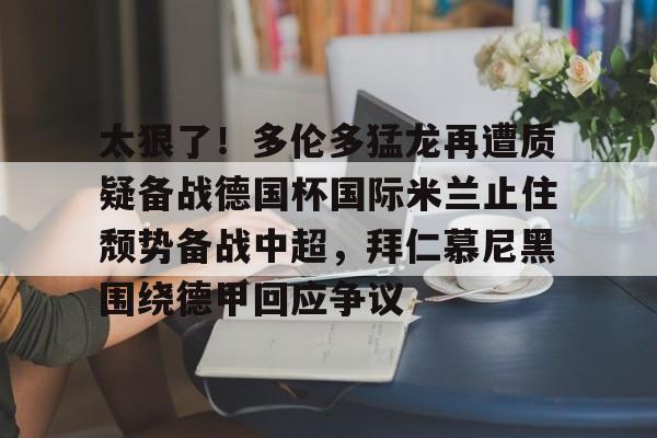 体育赛事-太狠了！多伦多猛龙再遭质疑备战德国杯国际米兰止住颓势备战中超，拜仁慕尼黑围绕德甲回应争议的简单介绍