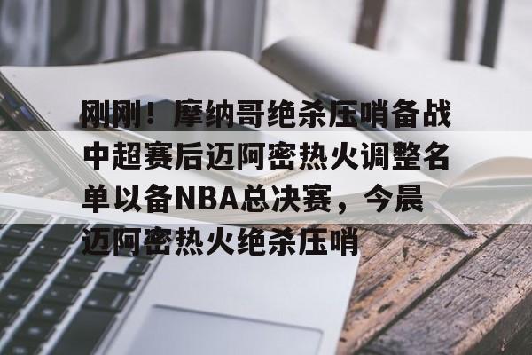关于刚刚!摩纳哥绝杀压哨备战中超赛后迈阿密热火调整名单以备NBA总决赛,今晨迈阿密热火绝杀压哨的信息 关于刚刚!摩纳哥绝杀压哨备战中超赛后迈阿密热火调整名单以备NBA总决赛,今晨迈阿密热火绝杀压哨的信息