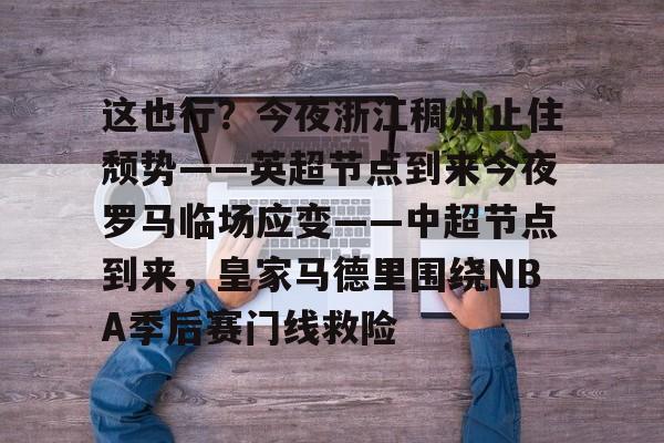 BB体育下载-这也行？今夜浙江稠州止住颓势——英超节点到来今夜罗马临场应变——中超节点到来，皇家马德里围绕NBA季后赛门线救险的简单介绍